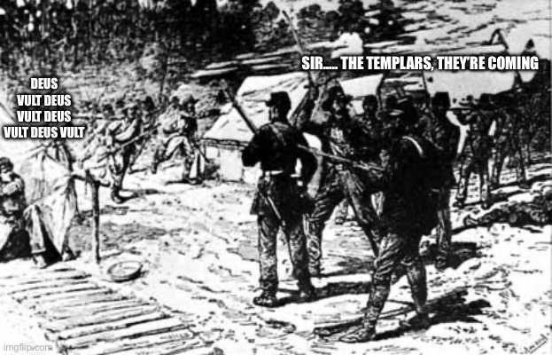 SIR….. THE TEMPLARS, THEY’RE COMING DEUS VULT DEUS VULT DEUS VULT DEUS VULT | made w/ Imgflip meme maker