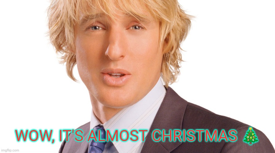 Owen Wilson peaceful | WOW, IT'S ALMOST CHRISTMAS 🎄 | image tagged in owen wilson peaceful | made w/ Imgflip meme maker
