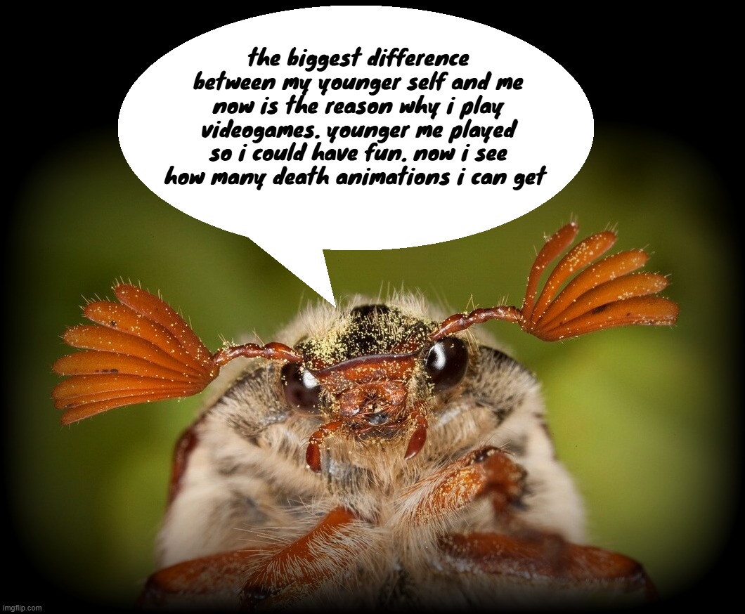 Doodlebug/odd announcement temp | the biggest difference between my younger self and me now is the reason why i play videogames. younger me played so i could have fun. now i see how many death animations i can get | image tagged in doodlebug/odd announcement temp | made w/ Imgflip meme maker
