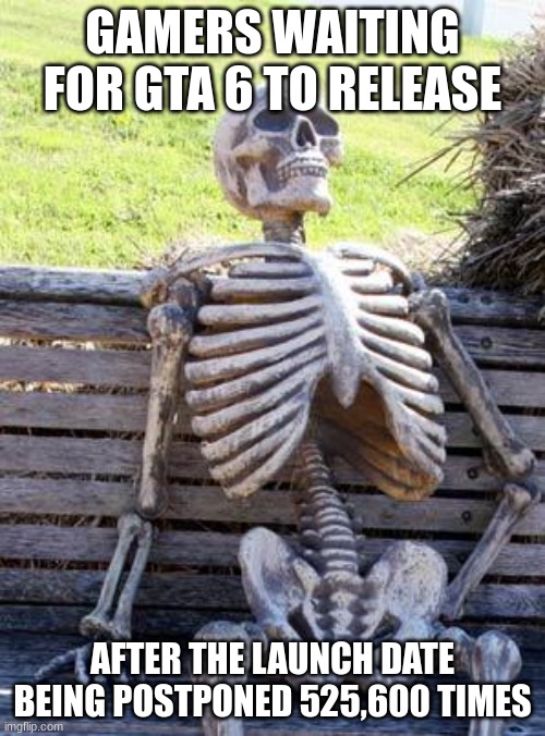 Gamers man! | GAMERS WAITING FOR GTA 6 TO RELEASE; AFTER THE LAUNCH DATE BEING POSTPONED 525,600 TIMES | image tagged in memes,waiting skeleton | made w/ Imgflip meme maker