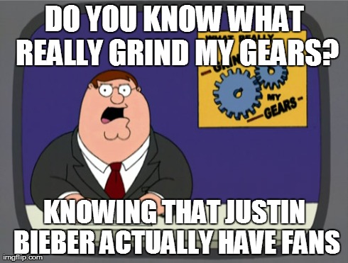 Peter Griffin News Meme | DO YOU KNOW WHAT REALLY GRIND MY GEARS? KNOWING THAT JUSTIN BIEBER ACTUALLY HAVE FANS | image tagged in memes,peter griffin news | made w/ Imgflip meme maker
