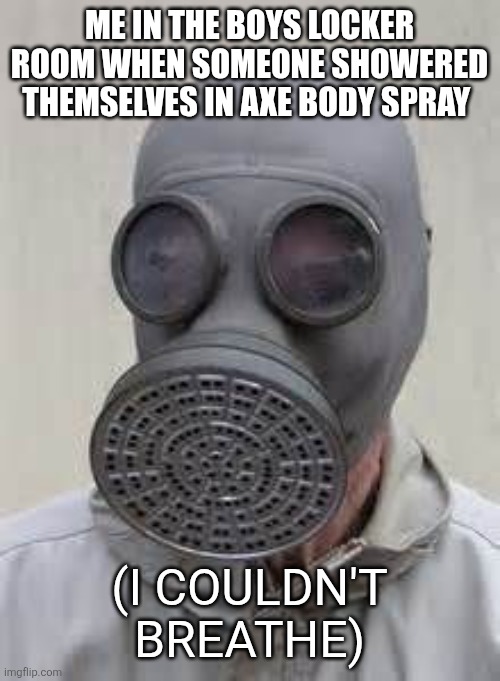 Gas mask | ME IN THE BOYS LOCKER ROOM WHEN SOMEONE SHOWERED THEMSELVES IN AXE BODY SPRAY; (I COULDN'T BREATHE) | image tagged in gas mask | made w/ Imgflip meme maker