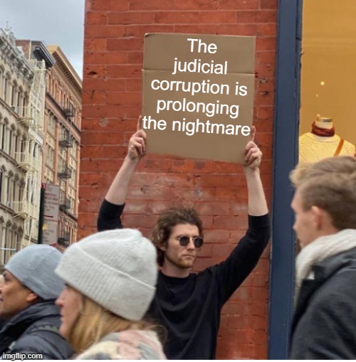 Guy with sign | The judicial corruption is prolonging the nightmare | image tagged in guy with sign | made w/ Imgflip meme maker