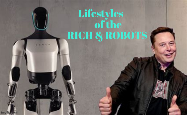 Lifestyles of the RICH and ROBOTS | Lifestyles 
        of the 
      RICH & ROBOTS | image tagged in lifestyles of the rich and robots,robot leech,planet of the bots,ai muskbots,muskbot | made w/ Imgflip meme maker