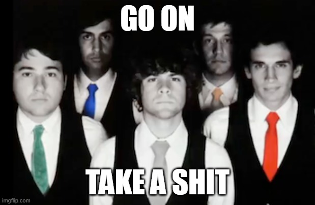 Tally hall staring into your soul | GO ON; TAKE A SHIT | image tagged in tally hall staring into your soul | made w/ Imgflip meme maker