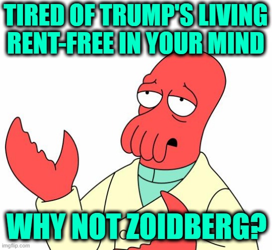 Zoidberg's Feeling Left Out | TIRED OF TRUMP'S LIVING RENT-FREE IN YOUR MIND; WHY NOT ZOIDBERG? | image tagged in memes,futurama zoidberg | made w/ Imgflip meme maker