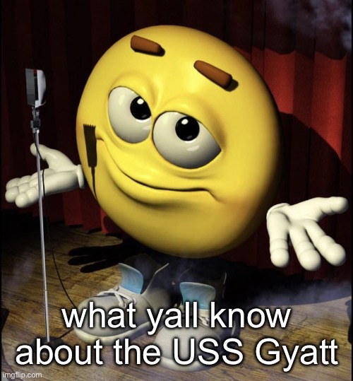 shrugging emoji on stage | what yall know about the USS Gyatt | image tagged in shrugging emoji on stage | made w/ Imgflip meme maker