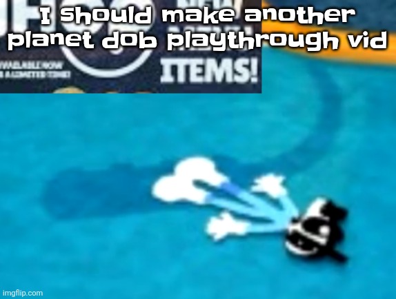 the flattening | I should make another planet dob playthrough vid | image tagged in the flattening | made w/ Imgflip meme maker