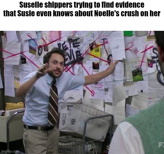 Deltarune ship slander 1, which one should I do next | Suselle shippers trying to find evidence that Susie even knows about Noelle's crush on her | image tagged in charlie conspiracy always sunny in philidelphia,deltarune | made w/ Imgflip meme maker