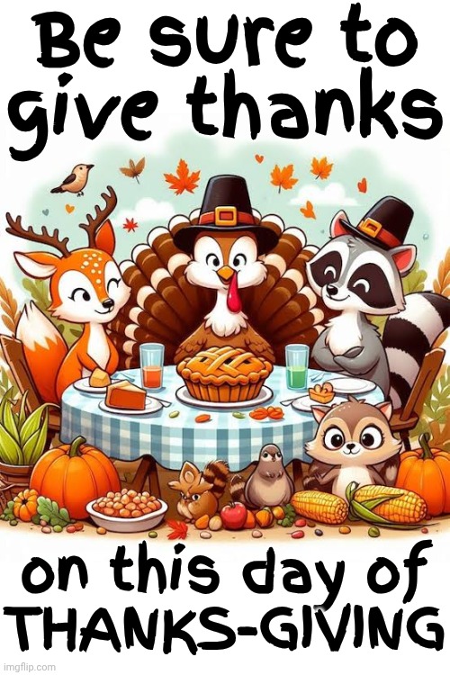 Thanks - Giving Is A Day We Use To Be Thankful | Be sure to give thanks; on this day of
THANKS-GIVING | image tagged in memes,happy thanksgiving,give thanks,thanks,giving,thanksgiving | made w/ Imgflip meme maker