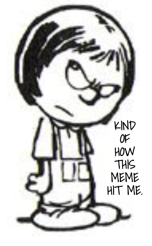 Humph | KIND OF HOW THIS MEME HIT ME. | image tagged in humph | made w/ Imgflip meme maker