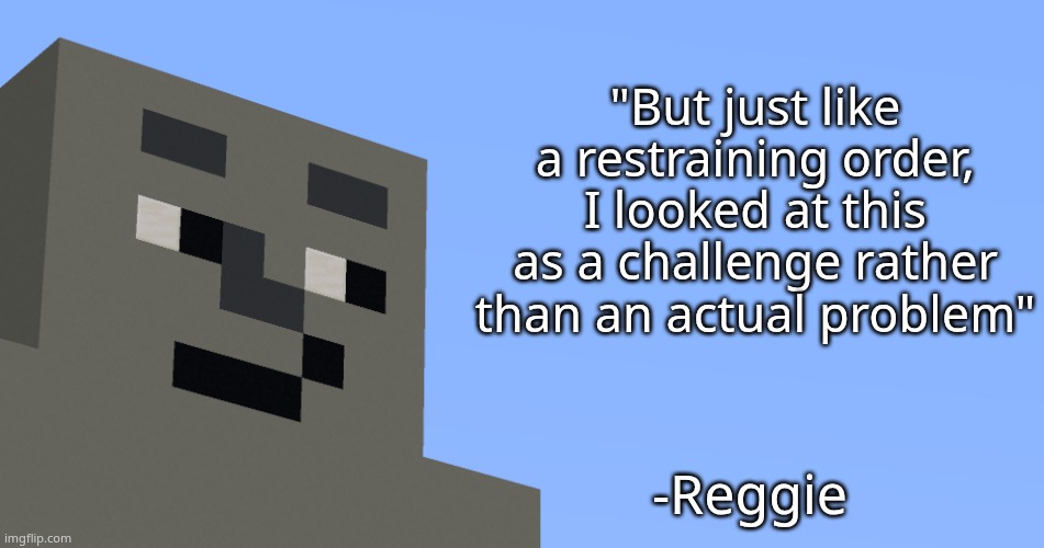 the notable one says. | "But just like a restraining order, I looked at this as a challenge rather than an actual problem"; -Reggie | image tagged in the notable one says | made w/ Imgflip meme maker