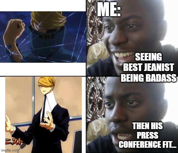 Lokey he's a little scary... | ME:; SEEING BEST JEANIST BEING BADASS; THEN HIS PRESS CONFERENCE FIT... | image tagged in happy / shock,anime,mha | made w/ Imgflip meme maker