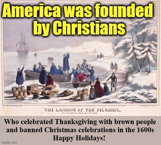 Holiday history lessons for your MAGA relatives | America was founded 
by Christians; Who celebrated Thanksgiving with brown people
and banned Christmas celebrations in the 1600s
Happy Holidays! | image tagged in war on christmas,thanksgiving,happy holidays,maga,pilgrims,history | made w/ Imgflip meme maker