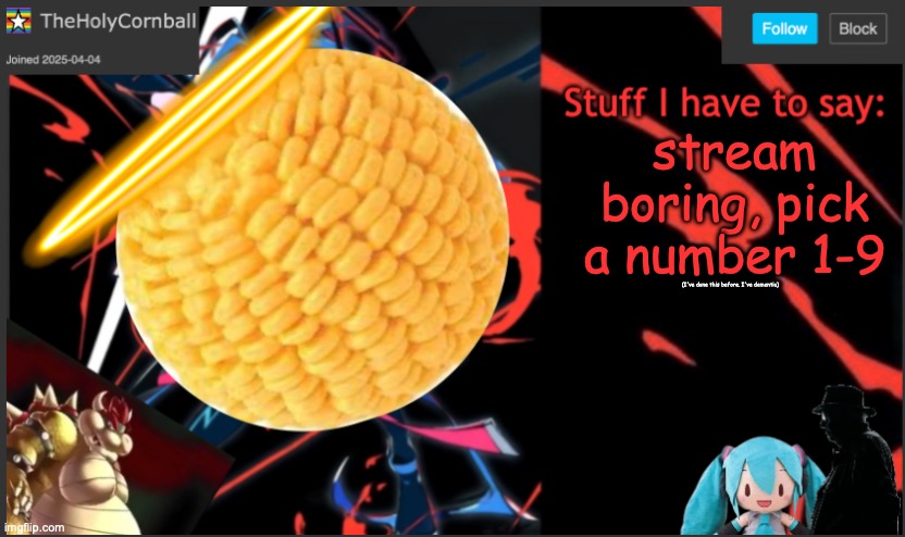 Cornball's New Temp | stream boring, pick a number 1-9; (I've done this before. I've dementia) | image tagged in cornball's new temp | made w/ Imgflip meme maker