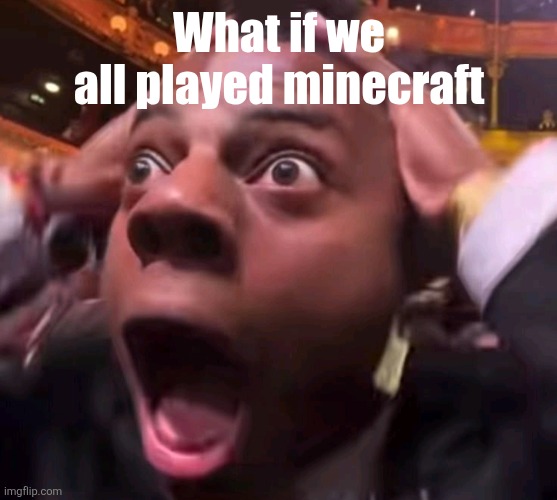 Speed shock | What if we all played minecraft | image tagged in speed shock | made w/ Imgflip meme maker