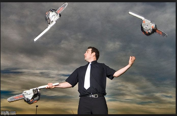 Juggling Chainsaws | image tagged in juggling chainsaws | made w/ Imgflip meme maker