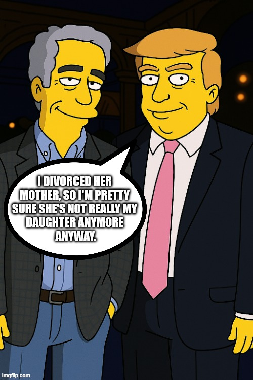 I DIVORCED HER MOTHER, SO I'M PRETTY
 SURE SHE'S NOT REALLY MY 
DAUGHTER ANYMORE
 ANYWAY. | made w/ Imgflip meme maker