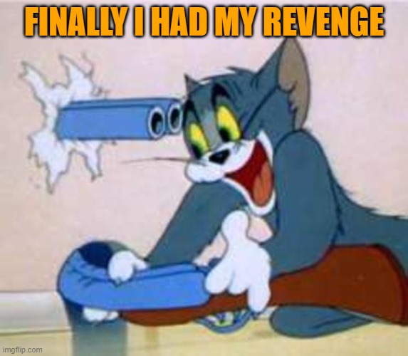tom the cat shooting himself  | FINALLY I HAD MY REVENGE | image tagged in tom the cat shooting himself | made w/ Imgflip meme maker