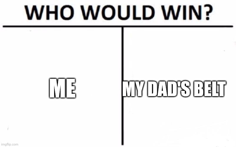 Who Would Win? Meme | ME; MY DAD'S BELT | image tagged in memes,who would win | made w/ Imgflip meme maker