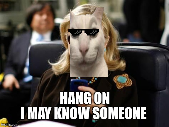 Hillary Clinton Cellphone Meme | HANG ON
I MAY KNOW SOMEONE | image tagged in memes,hillary clinton cellphone | made w/ Imgflip meme maker