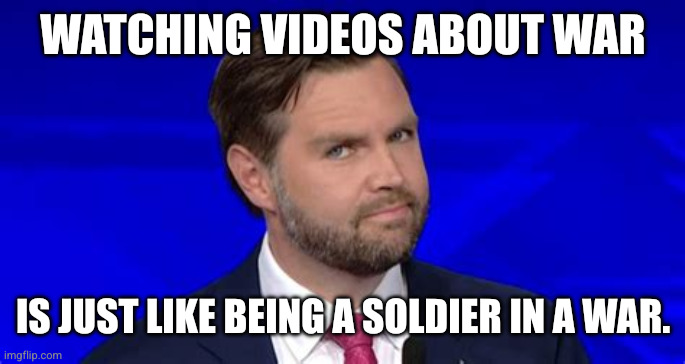 The Vice President knows what he knows | WATCHING VIDEOS ABOUT WAR; IS JUST LIKE BEING A SOLDIER IN A WAR. | image tagged in jd vance side eye,memes,combat experience,false advertising,clueless,how do we know if they're actually dead or just pretending | made w/ Imgflip meme maker