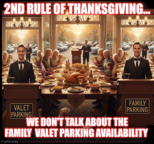 2nd rule of  Thanksgiving | 2ND RULE OF THANKSGIVING... WE DON'T TALK ABOUT THE FAMILY  VALET PARKING AVAILABILITY | image tagged in family valet parking thanksgiving,family,thanksgiving,valet parking,fatherhood | made w/ Imgflip meme maker
