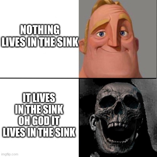 Mr. Incredible happy/horror | NOTHING LIVES IN THE SINK; IT LIVES IN THE SINK OH GOD IT LIVES IN THE SINK | image tagged in mr incredible happy/horror,memes,funny,void | made w/ Imgflip meme maker