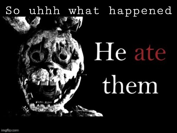 I've been gone for quite some time now | So uhhh what happened | made w/ Imgflip meme maker