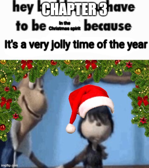 Hey buddy,You have to be in the Christmas spirit | CHAPTER 3 | image tagged in hey buddy you have to be in the christmas spirit | made w/ Imgflip meme maker