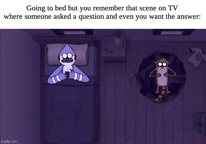 What's up with that? | Going to bed but you remember that scene on TV where someone asked a question and even you want the answer: | image tagged in memes,funny,relatable,cartoon | made w/ Imgflip meme maker