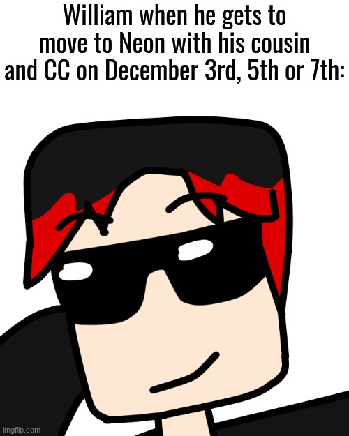 The date for the 3 moving out has been confirmed. December 3 for William and 5 or 7 for MC. | William when he gets to move to Neon with his cousin and CC on December 3rd, 5th or 7th: | image tagged in mlg william,mc,william,memes,neon,comics | made w/ Imgflip meme maker