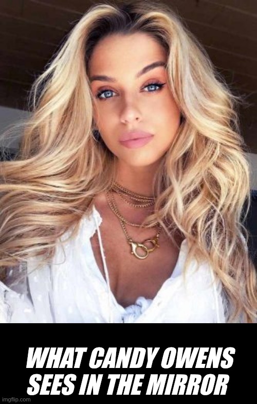 Candy O | WHAT CANDY OWENS
SEES IN THE MIRROR | image tagged in candy owens | made w/ Imgflip meme maker