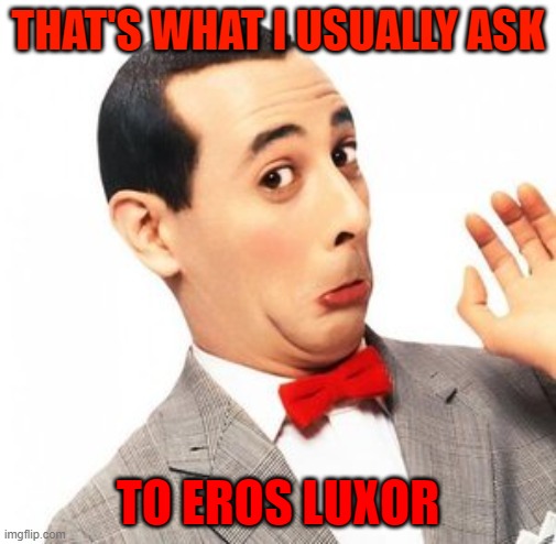 why you have those creepy demonic blue eyes instead of your regular eyes? | THAT'S WHAT I USUALLY ASK; TO EROS LUXOR | image tagged in pee wee herman | made w/ Imgflip meme maker