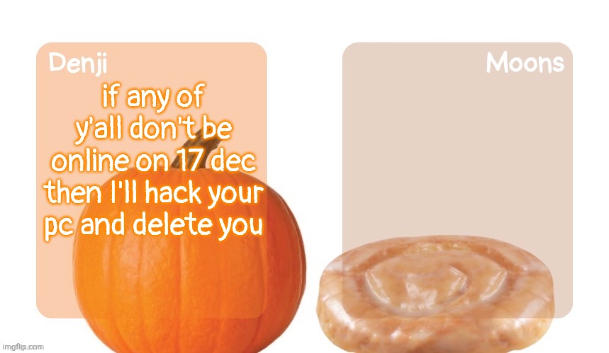 ik you all are ai but still | if any of y'all don't be online on 17 dec then I'll hack your pc and delete you | image tagged in denji and moons pumpkin and honeybun temp | made w/ Imgflip meme maker