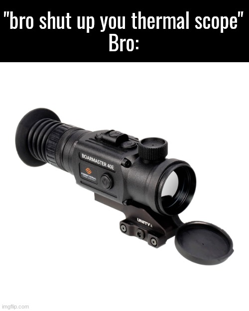 "bro shut up you thermal scope"
Bro: | made w/ Imgflip meme maker