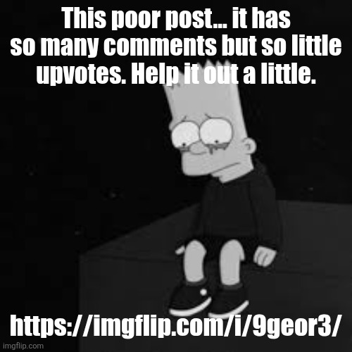 sad bart | This poor post... it has so many comments but so little upvotes. Help it out a little. https://imgflip.com/i/9geor3/ | image tagged in sad bart | made w/ Imgflip meme maker