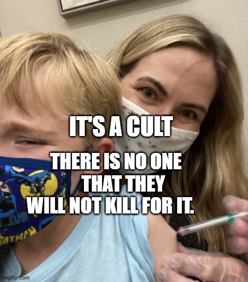 Crazy Covid Vaccine Mom | IT'S A CULT; THERE IS NO ONE      THAT THEY WILL NOT KILL FOR IT. | image tagged in crazy covid vaccine mom | made w/ Imgflip meme maker