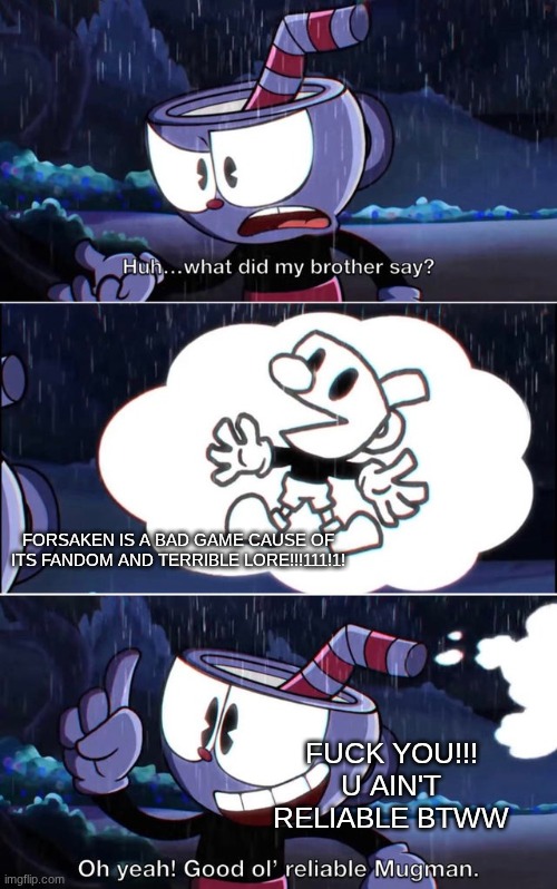 cuphead is peak tho | FORSAKEN IS A BAD GAME CAUSE OF ITS FANDOM AND TERRIBLE LORE!!!111!1! FUCK YOU!!! U AIN'T RELIABLE BTWW | image tagged in good old mugman,cuphead,forsaken,roblox,why are you reading the tags | made w/ Imgflip meme maker