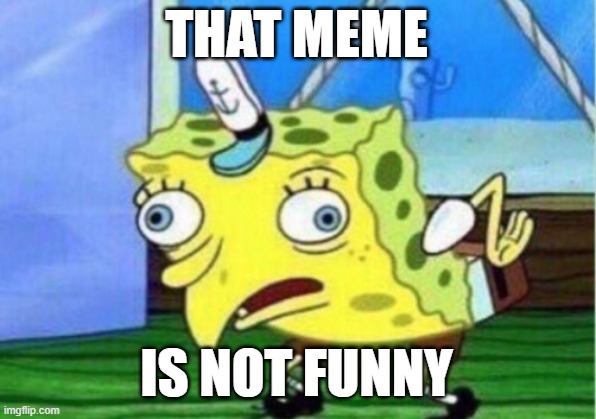 THAT MEME IS NOT FUNNY | image tagged in memes,mocking spongebob | made w/ Imgflip meme maker