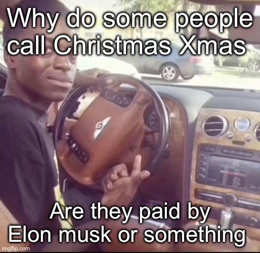 Get a load of this guy | Why do some people call Christmas Xmas; Are they paid by Elon musk or something | image tagged in get a load of this guy | made w/ Imgflip meme maker