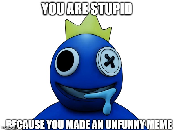 YOU ARE STUPID BECAUSE YOU MADE AN UNFUNNY MEME | made w/ Imgflip meme maker