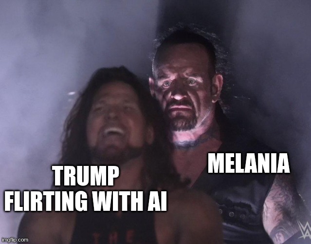 undertaker | MELANIA; TRUMP FLIRTING WITH AI | image tagged in undertaker | made w/ Imgflip meme maker