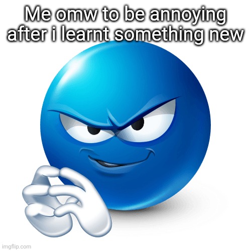 My ph levels are 14 and i will fucking explode if i drink water | Me omw to be annoying after i learnt something new | image tagged in devious ass lookin mf | made w/ Imgflip meme maker