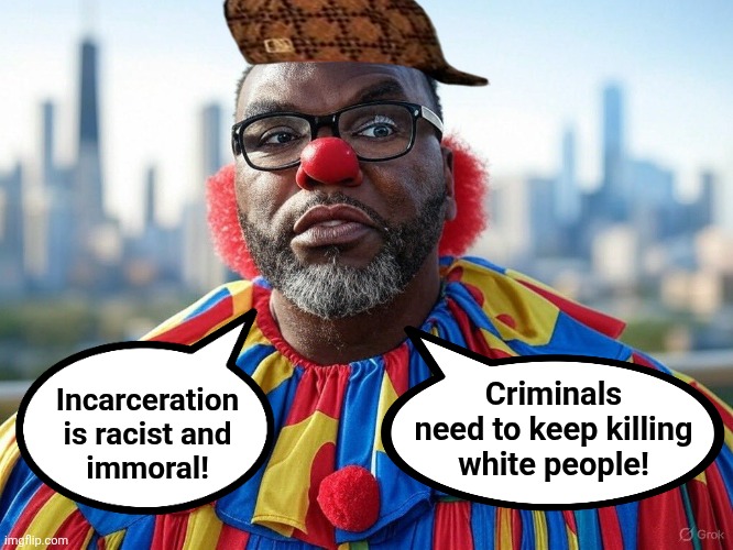 Your democrat party right now | Criminals
need to keep killing
white people! Incarceration
is racist and
immoral! | image tagged in memes,brandon johnson,chicago,crime,democrats,clown | made w/ Imgflip meme maker