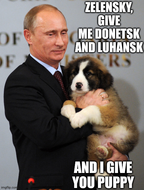 Russian peace offering | ZELENSKY, GIVE ME DONETSK AND LUHANSK; AND I GIVE YOU PUPPY | image tagged in putin birthday puppy,memes,negotiations,can't be trusted,russia,ukraine | made w/ Imgflip meme maker