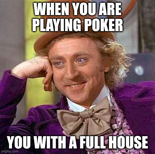 Creepy Condescending Wonka Meme | WHEN YOU ARE PLAYING POKER; YOU WITH A FULL HOUSE | image tagged in memes,creepy condescending wonka | made w/ Imgflip meme maker