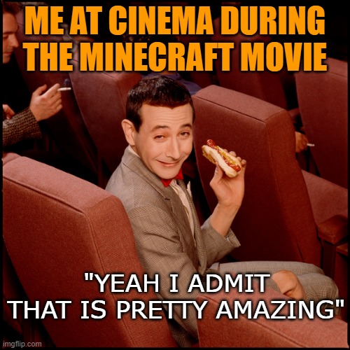 it was before Easter 2025 lol | ME AT CINEMA DURING THE MINECRAFT MOVIE; "YEAH I ADMIT THAT IS PRETTY AMAZING" | image tagged in pee wee | made w/ Imgflip meme maker