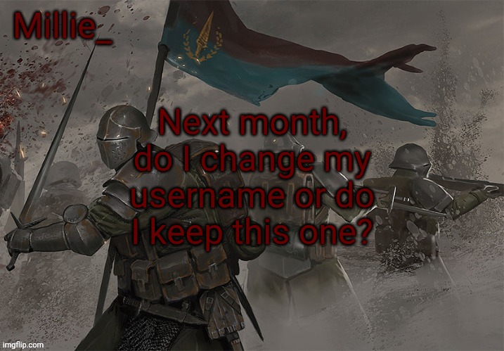 Millie's Trench Crusade announcement template | Next month, do I change my username or do I keep this one? | image tagged in millie's trench crusade announcement template | made w/ Imgflip meme maker