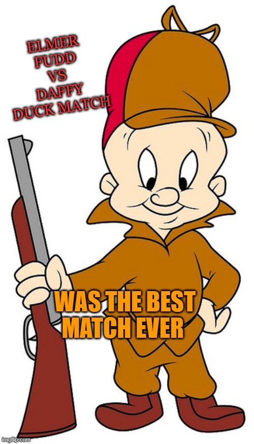 elmer fudd | ELMER FUDD VS DAFFY DUCK MATCH; WAS THE BEST MATCH EVER | image tagged in elmer fudd | made w/ Imgflip meme maker